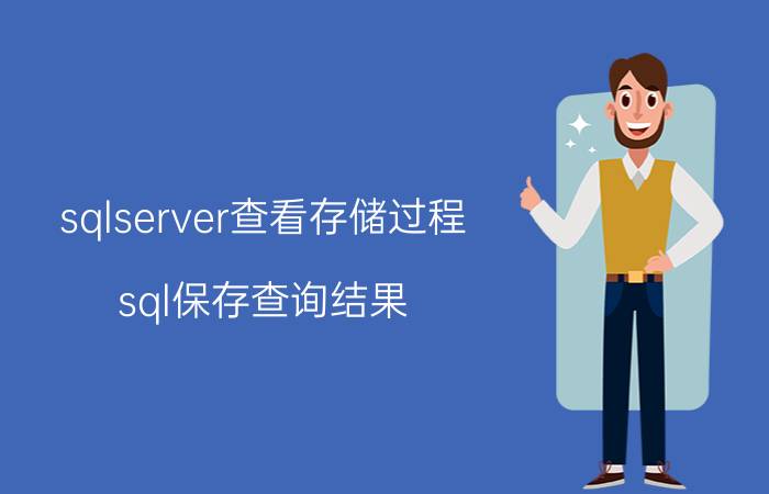 sqlserver查看存储过程 sql保存查询结果？